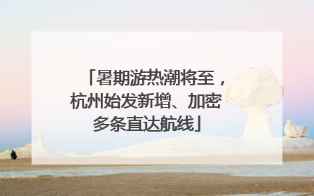 暑期游热潮将至，杭州始发新增、加密多条直达航线